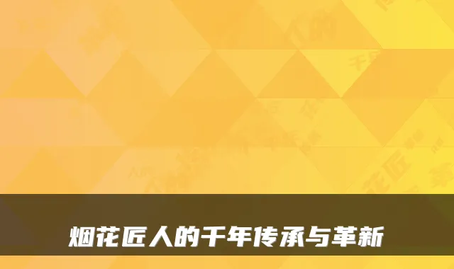 烟花匠人的千年传承与革新