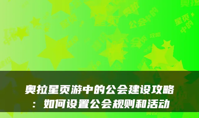 奥拉星页游中的公会建设攻略：如何设置公会规则和活动