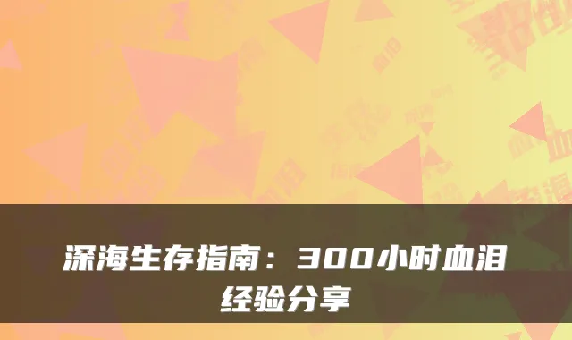 深海生存指南：300小时血泪经验分享
