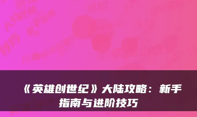 《英雄创世纪》大陆攻略：新手指南与进阶技巧