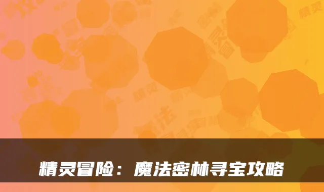 精灵冒险：魔法密林寻宝攻略
