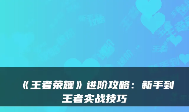 《王者荣耀》进阶攻略：新手到王者实战技巧