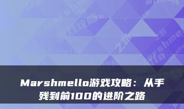 Marshmello游戏攻略：从手残到前100的进阶之路