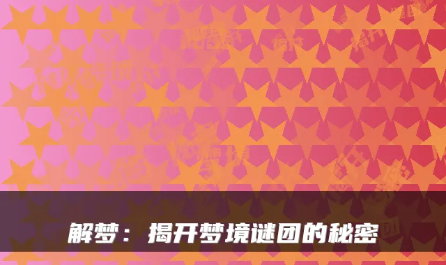 解梦：揭开梦境谜团的秘密