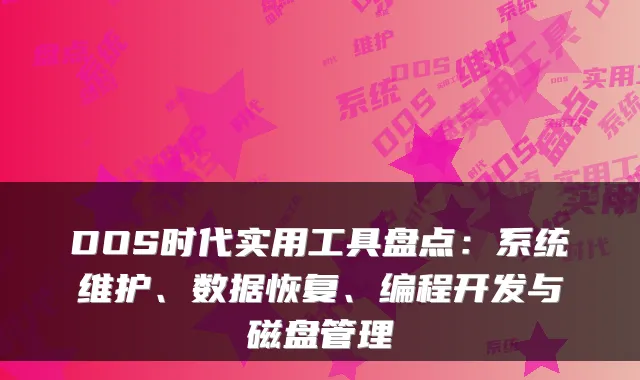 DOS时代实用工具盘点：系统维护、数据恢复、编程开发与磁盘管理
