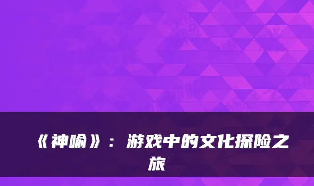 《神喻》：游戏中的文化探险之旅