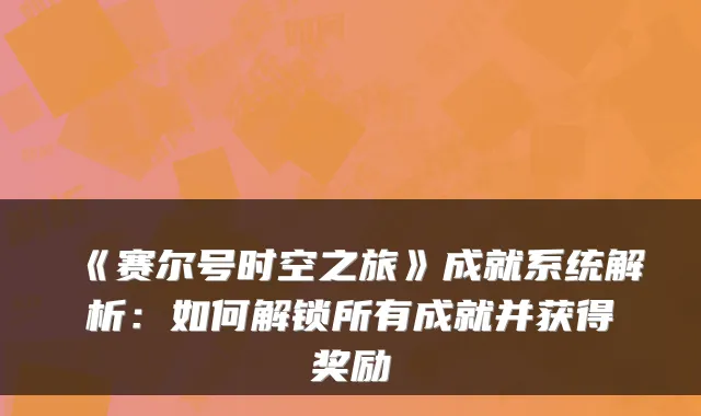 《赛尔号时空之旅》成就系统解析：如何解锁所有成就并获得奖励