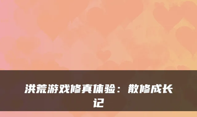 洪荒游戏修真体验：散修成长记