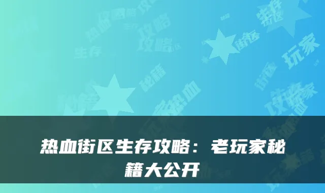 热血街区生存攻略：老玩家秘籍大公开