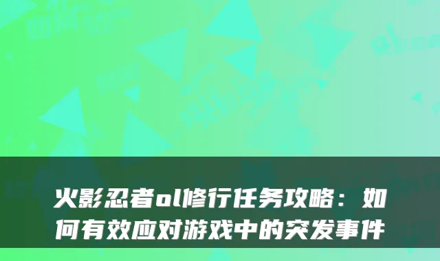 火影忍者ol修行任务攻略：如何有效应对游戏中的突发事件