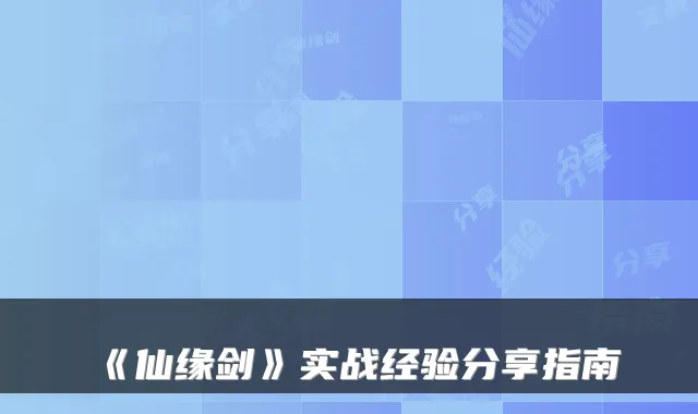 《仙缘剑》实战经验分享指南