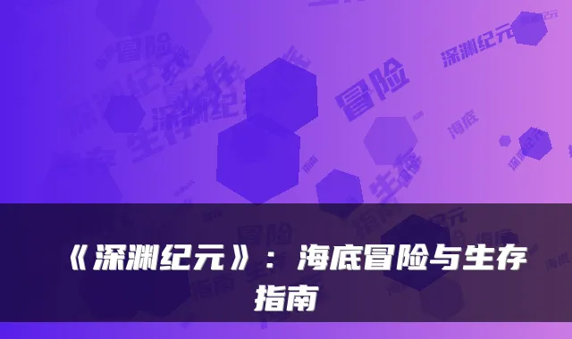 《深渊纪元》:海底冒险与生存指南