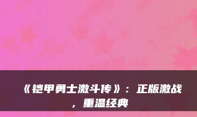 《铠甲勇士激斗传》：正版激战，重温经典