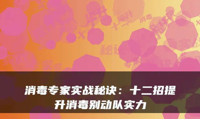 消毒专家实战秘诀：十二招提升消毒别动队实力