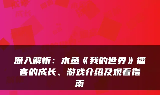 深入解析：木鱼《我的世界》播客的成长、游戏介绍及观看指南
