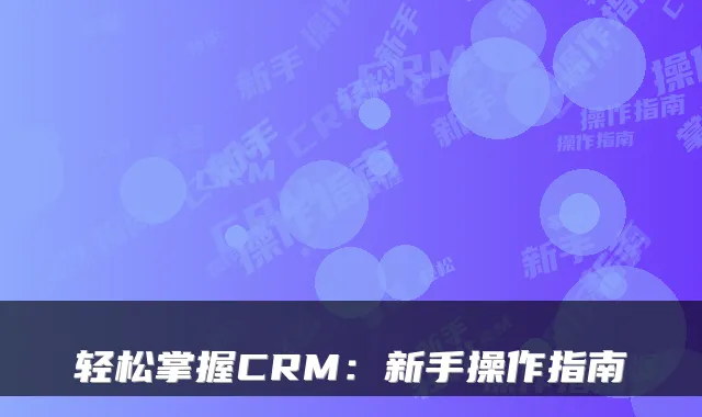 轻松掌握CRM：新手操作指南