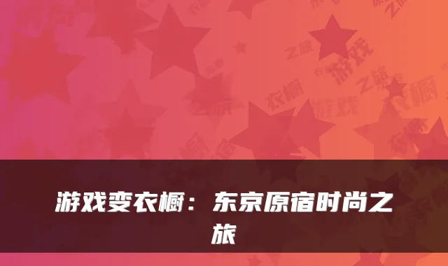游戏变衣橱：东京原宿时尚之旅