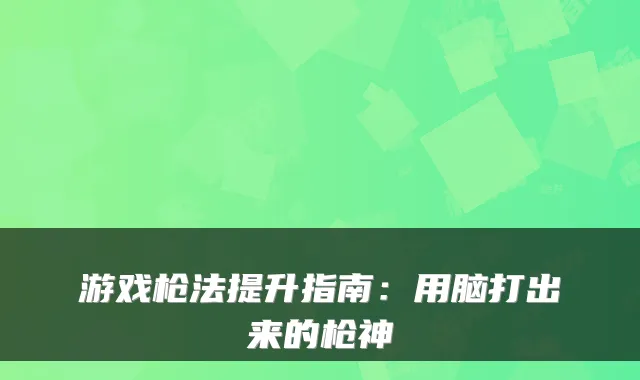 游戏枪法提升指南：用脑打出来的枪神
