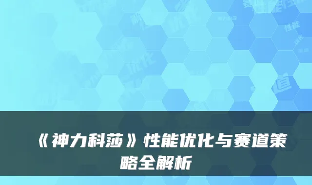 《神力科莎》性能优化与赛道策略全解析