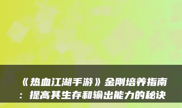 《热血江湖手游》金刚培养指南:提高其生存和输出能力的秘诀
