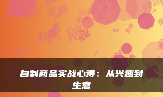 自制商品实战心得：从兴趣到生意