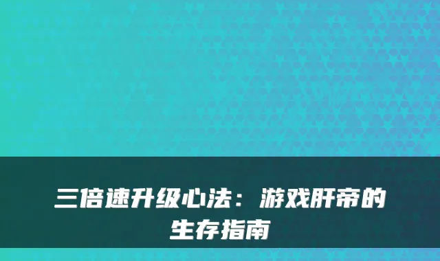 三倍速升级心法：游戏肝帝的生存指南