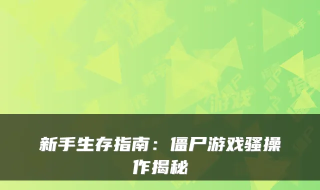 新手生存指南：僵尸游戏骚操作揭秘