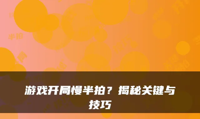 游戏开局慢半拍？揭秘关键与技巧