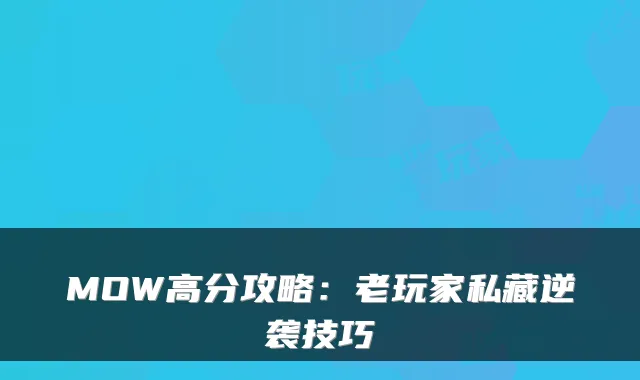 MOW高分攻略：老玩家私藏逆袭技巧