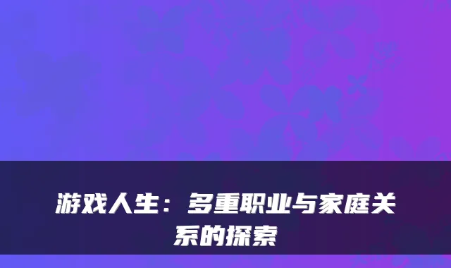游戏人生：多重职业与家庭关系的探索