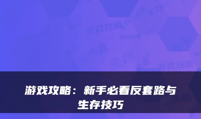 游戏攻略：新手必看反套路与生存技巧