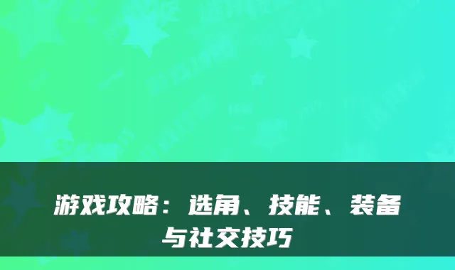 游戏攻略：选角、技能、装备与社交技巧