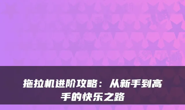 拖拉机进阶攻略：从新手到高手的快乐之路