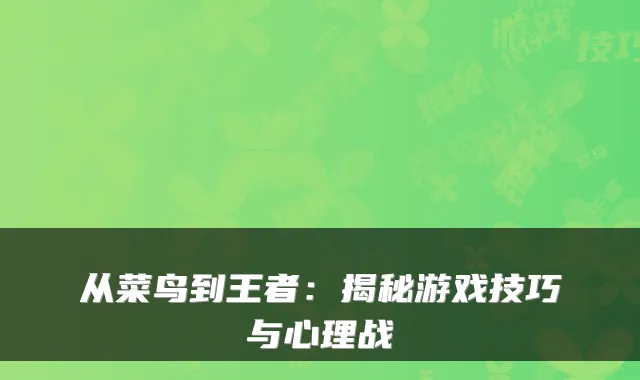 从菜鸟到王者：揭秘游戏技巧与心理战