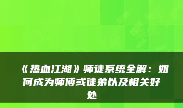 《热血江湖》师徒系统全解:如何成为师傅或徒弟以及相关好处