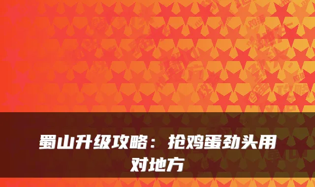 蜀山升级攻略：抢鸡蛋劲头用对地方