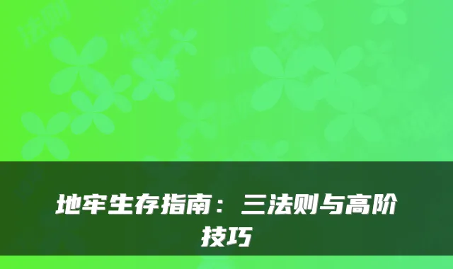 地牢生存指南：三法则与高阶技巧