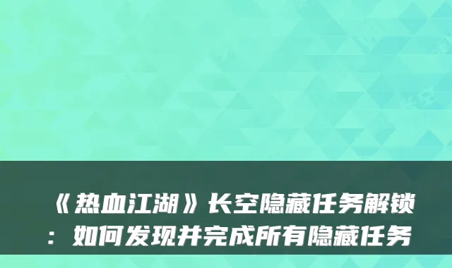 《热血江湖》长空隐藏任务解锁：如何发现并完成所有隐藏任务