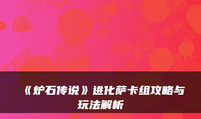 《炉石传说》进化萨卡组攻略与玩法解析