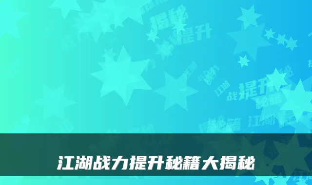 江湖战力提升秘籍大揭秘