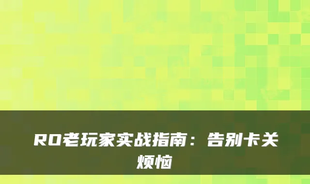 RO老玩家实战指南:告别卡关烦恼
