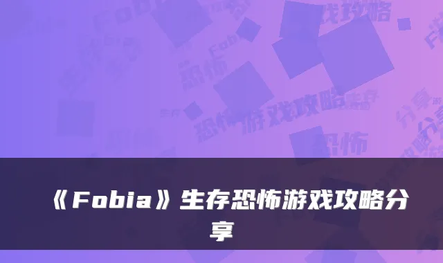 《Fobia》生存恐怖游戏攻略分享