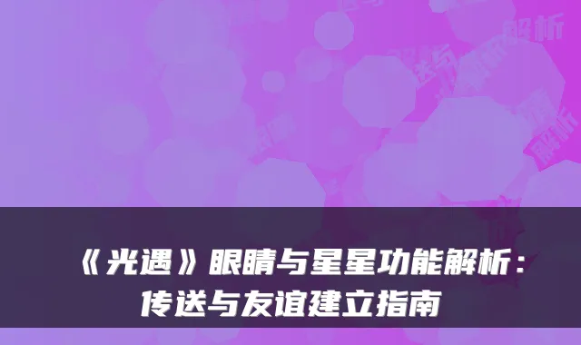 《光遇》眼睛与星星功能解析：传送与友谊建立指南