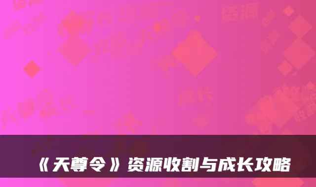 《天尊令》资源收割与成长攻略