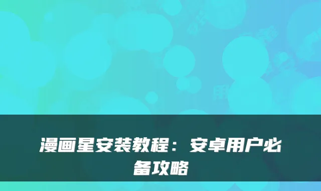 漫画星安装教程：安卓用户必备攻略