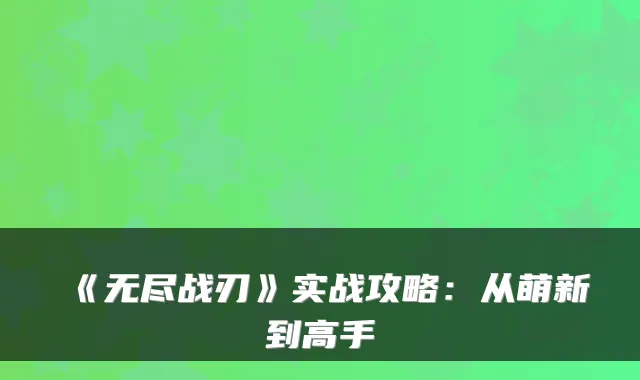 《无尽战刃》实战攻略：从萌新到高手