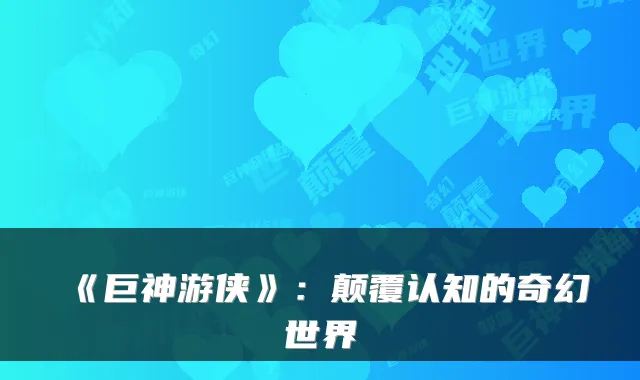 《巨神游侠》：颠覆认知的奇幻世界