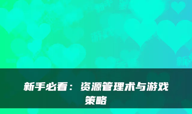 新手必看：资源管理术与游戏策略