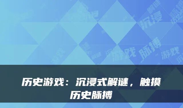 历史游戏：沉浸式解谜，触摸历史脉搏