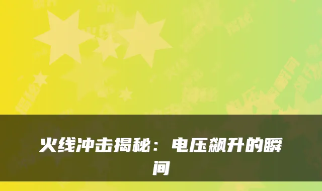 火线冲击揭秘：电压飙升的瞬间